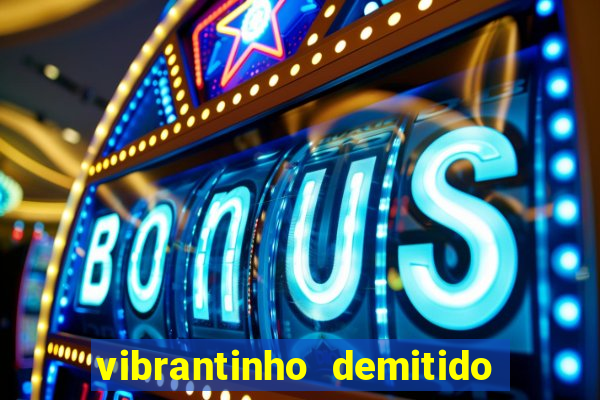 vibrantinho demitido do alterosa esporte